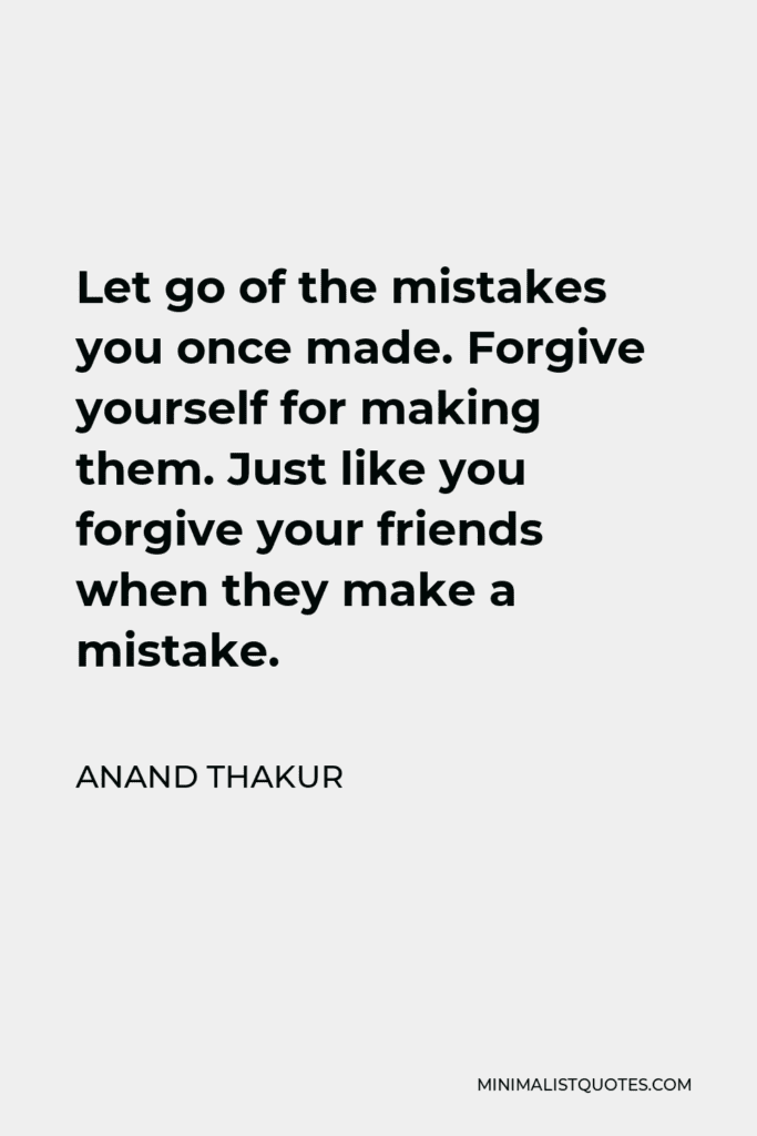 Anand Thakur Quote: Let Go Of The Mistakes You Once Made. Forgive Yourself For M