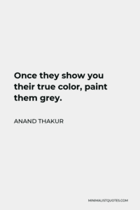 Anand Thakur Quote: Once they show you their true color, paint them grey. Images