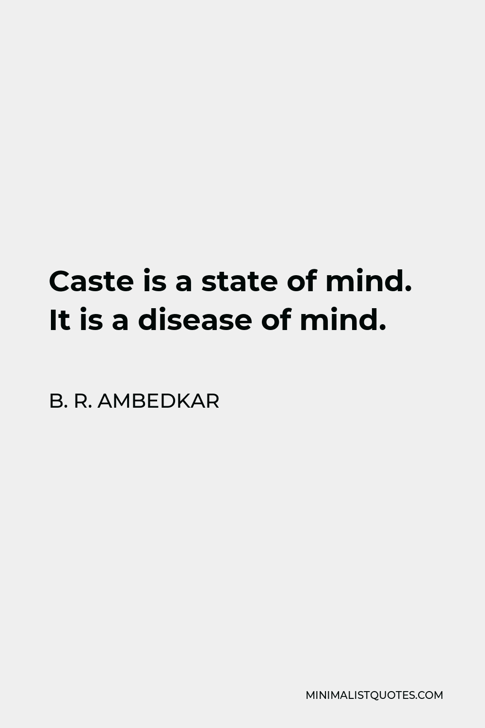 B. R. Ambedkar Quote: Caste is a state of mind. It is a disease of mind.