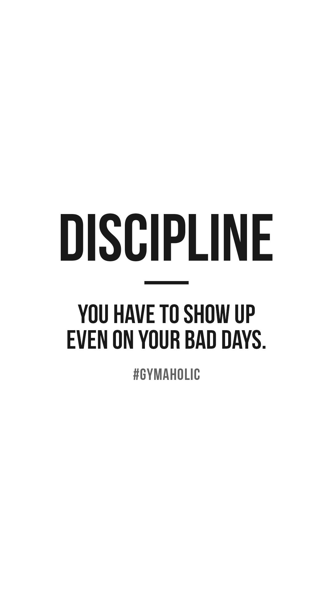 Discipline: you have to show up even on your bad days.
