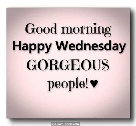 Good Morning Happy Wednesday Gorgeous People