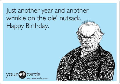Just Another Year And Another Wrinkle On The Ole Nutsack