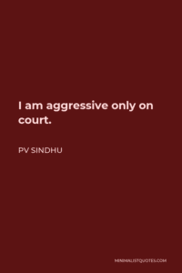 PV Sindhu Quote: I am aggressive only on court. Images