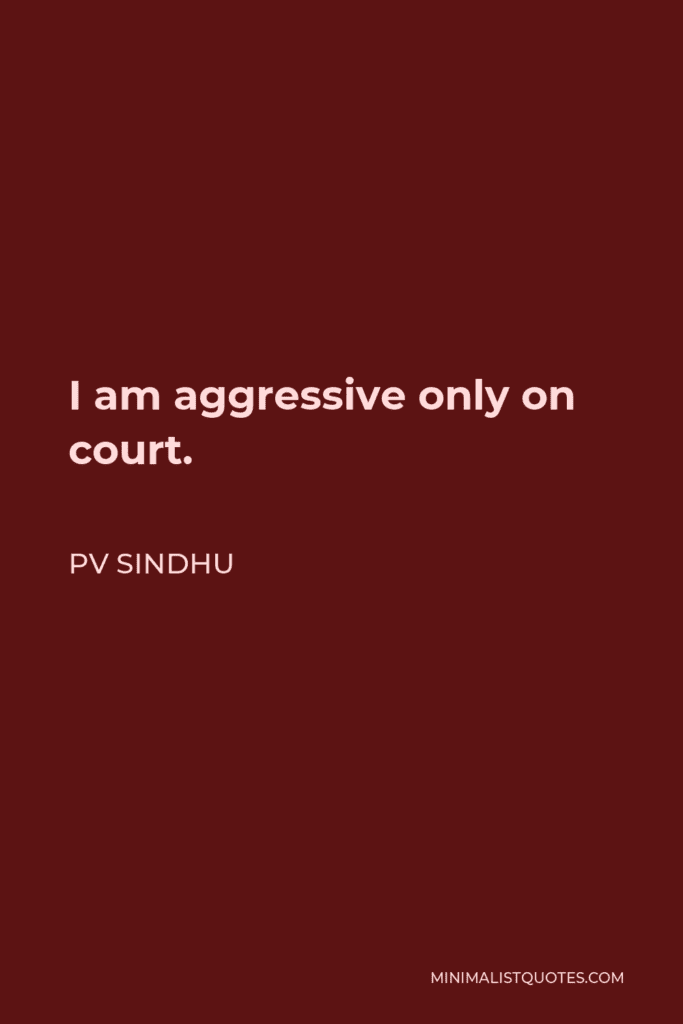 Pv Sindhu Quote: I Am Aggressive Only On Court.