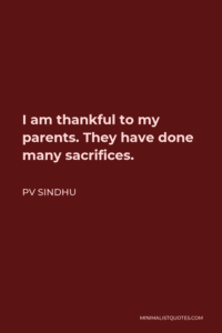 PV Sindhu Quote: I am thankful to my parents. They have done many sacrifices. Images