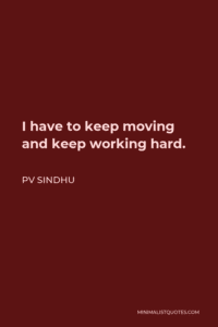 PV Sindhu Quote: I have to keep moving and keep working hard. Images