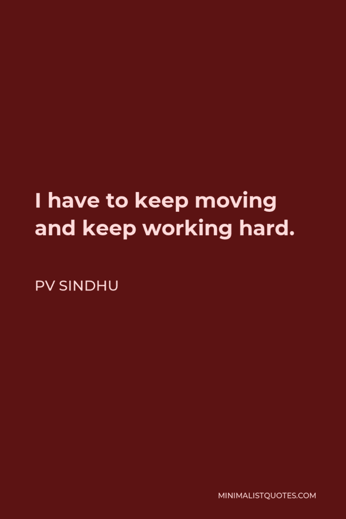 Pv Sindhu Quote I Have To Keep Moving And Keep