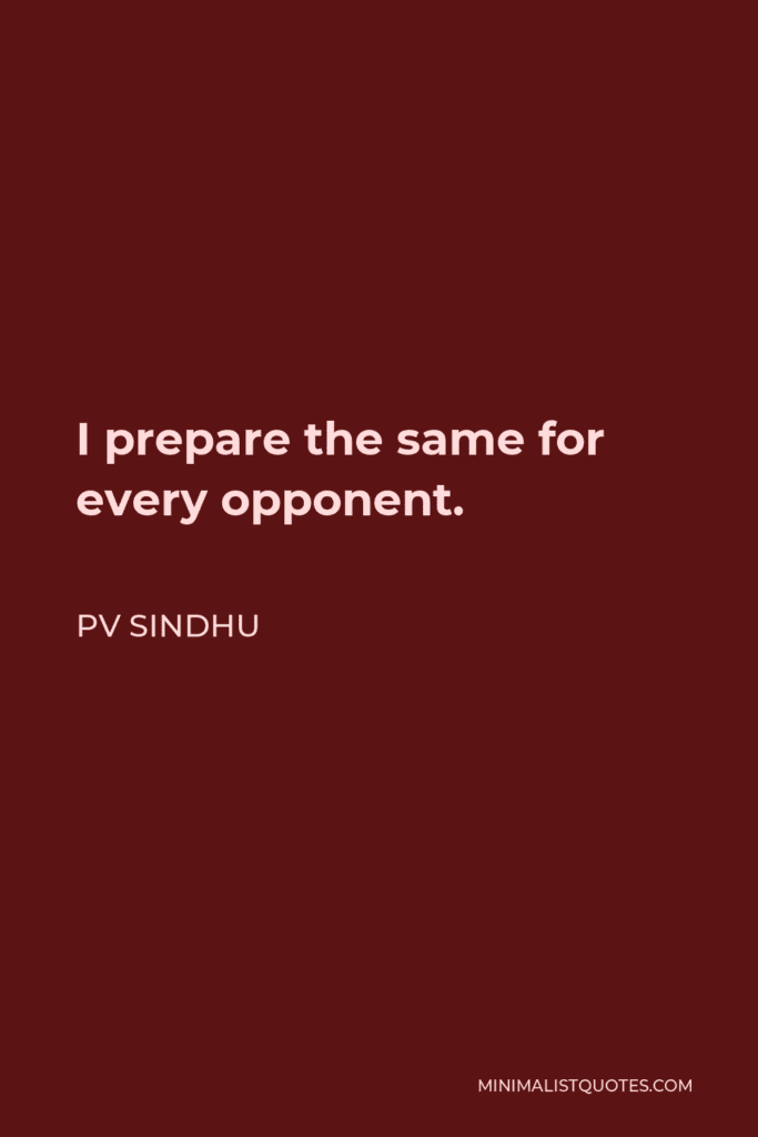 Pv Sindhu Quote I Prepare The Same For Every Opponent
