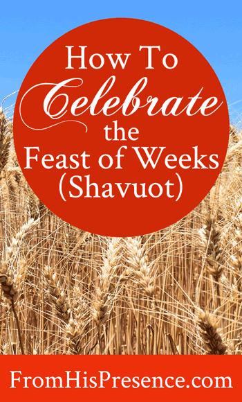 Time To Celebrate The Feast Of Weeks (Shavuot)-Pentecost! - From His Presence®